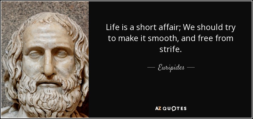Life is a short affair; We should try to make it smooth, and free from strife. - Euripides