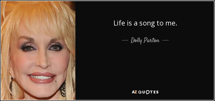 Life is a song to me. - Dolly Parton