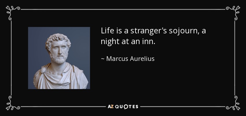 Life is a stranger's sojourn, a night at an inn. - Marcus Aurelius
