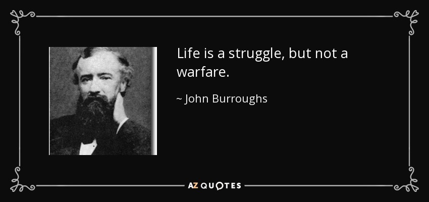 Life is a struggle, but not a warfare. - John Burroughs