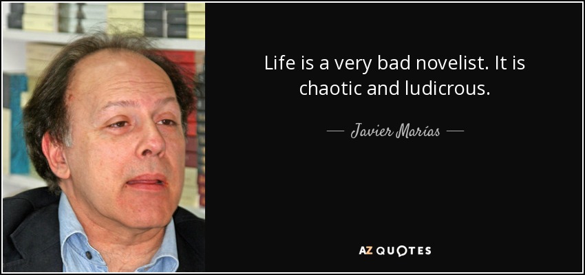 Life is a very bad novelist. It is chaotic and ludicrous. - Javier Marías
