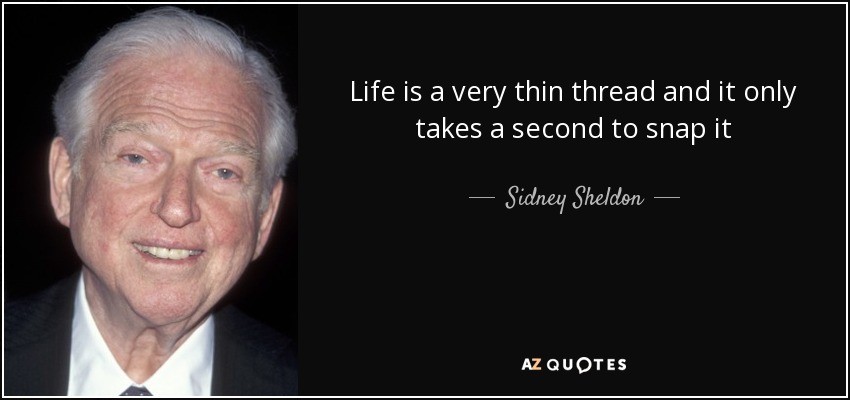 Life is a very thin thread and it only takes a second to snap it - Sidney Sheldon