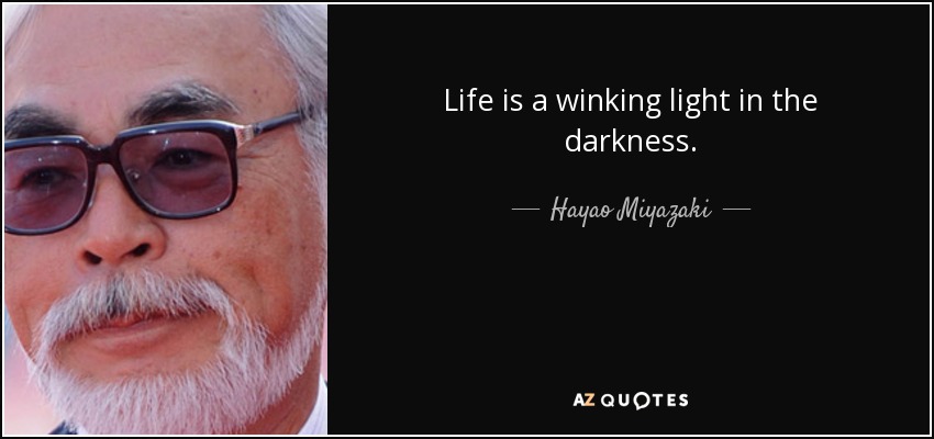 Life is a winking light in the darkness. - Hayao Miyazaki