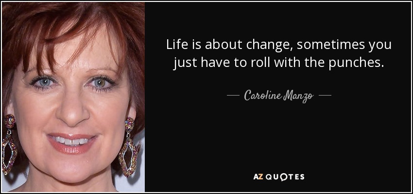 Life is about change, sometimes you just have to roll with the punches. - Caroline Manzo