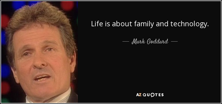 Life is about family and technology. - Mark Goddard