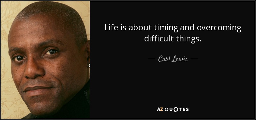Life is about timing and overcoming difficult things. - Carl Lewis