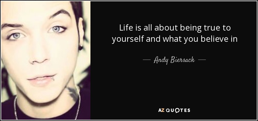 Life is all about being true to yourself and what you believe in - Andy Biersack