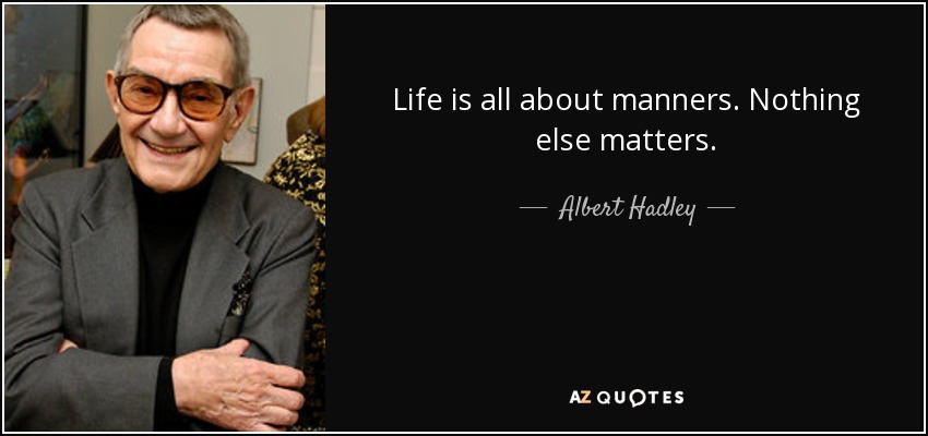 Life is all about manners. Nothing else matters. - Albert Hadley