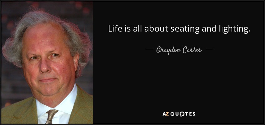 Life is all about seating and lighting. - Graydon Carter