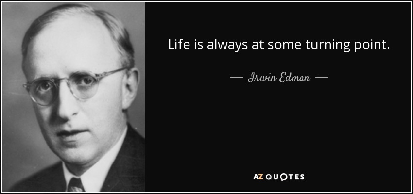 Life is always at some turning point. - Irwin Edman