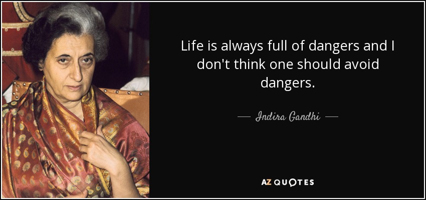 Life is always full of dangers and I don't think one should avoid dangers. - Indira Gandhi