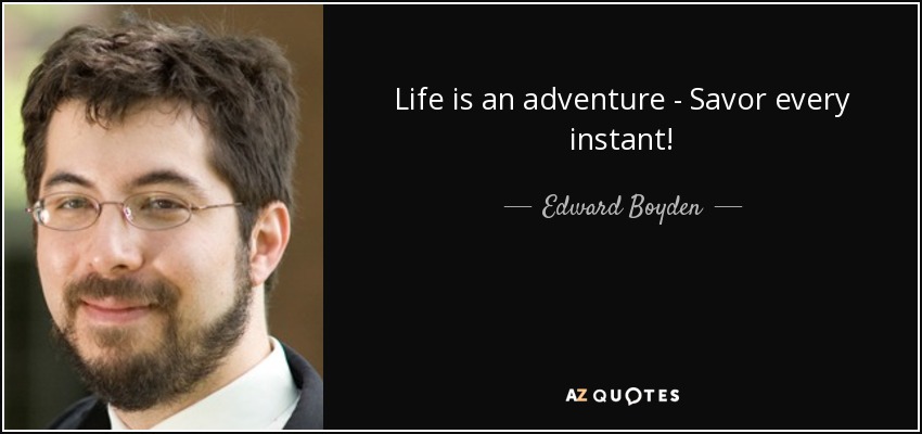 Life is an adventure - Savor every instant! - Edward Boyden