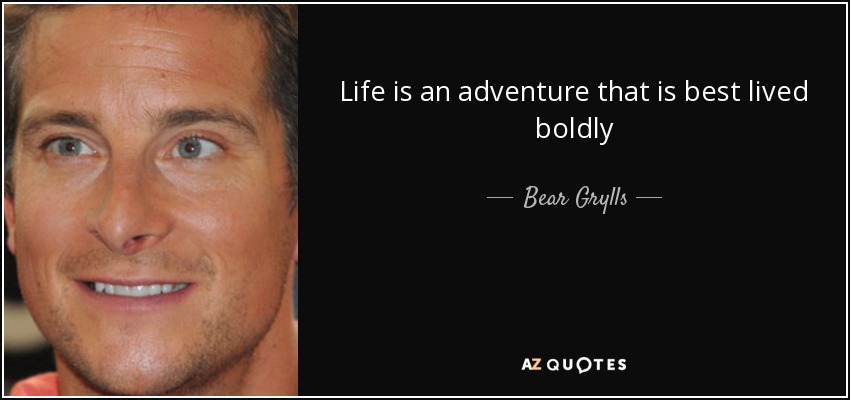Life is an adventure that is best lived boldly - Bear Grylls