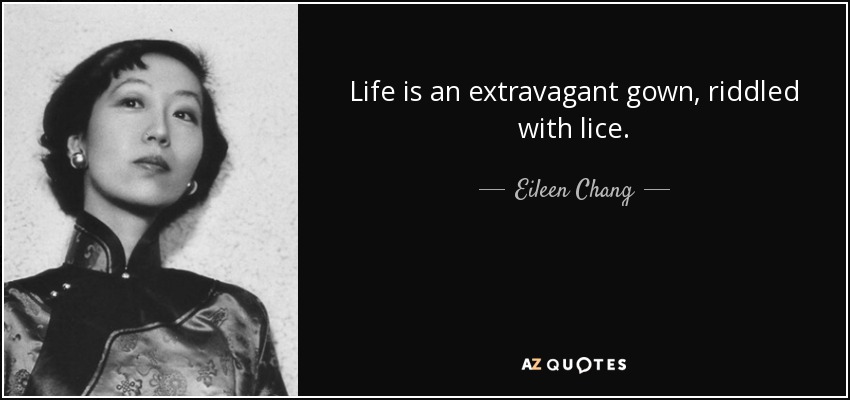 Life is an extravagant gown, riddled with lice. - Eileen Chang