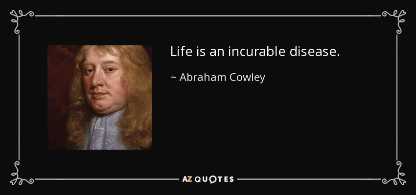 Life is an incurable disease. - Abraham Cowley