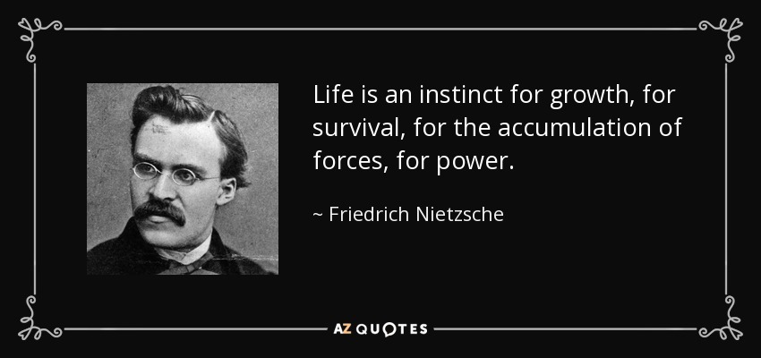 Life is an instinct for growth, for survival, for the accumulation of forces, for power. - Friedrich Nietzsche