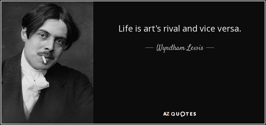 Life is art's rival and vice versa. - Wyndham Lewis
