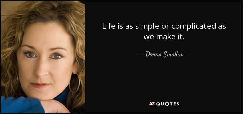 Life is as simple or complicated as we make it. - Donna Smallin
