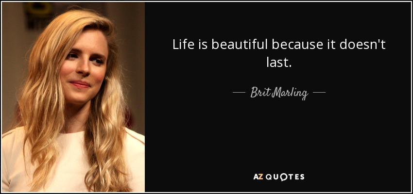 Life is beautiful because it doesn't last. - Brit Marling