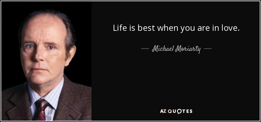 Life is best when you are in love. - Michael Moriarty