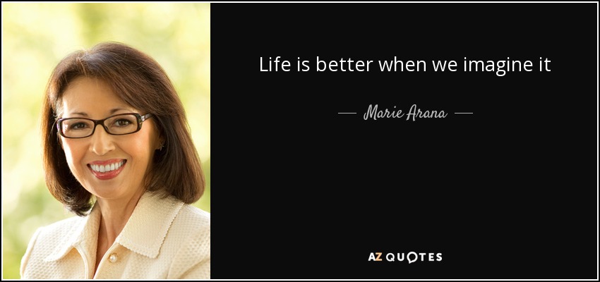 Life is better when we imagine it - Marie Arana