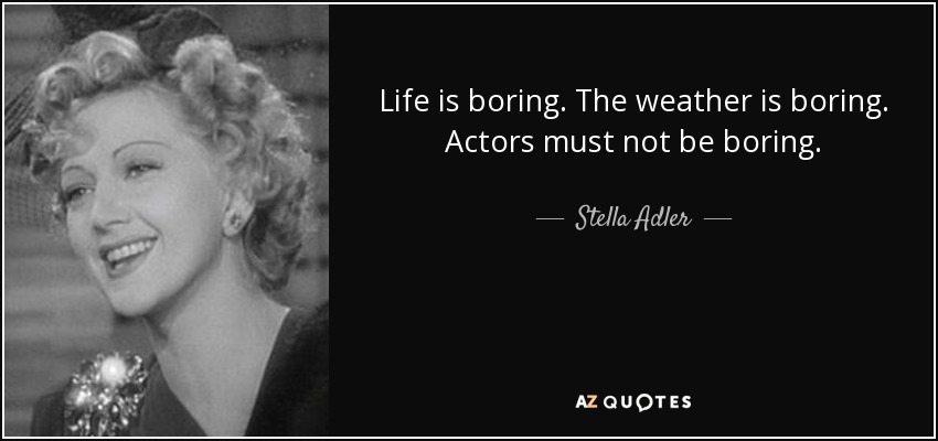 Life is boring. The weather is boring. Actors must not be boring. - Stella Adler