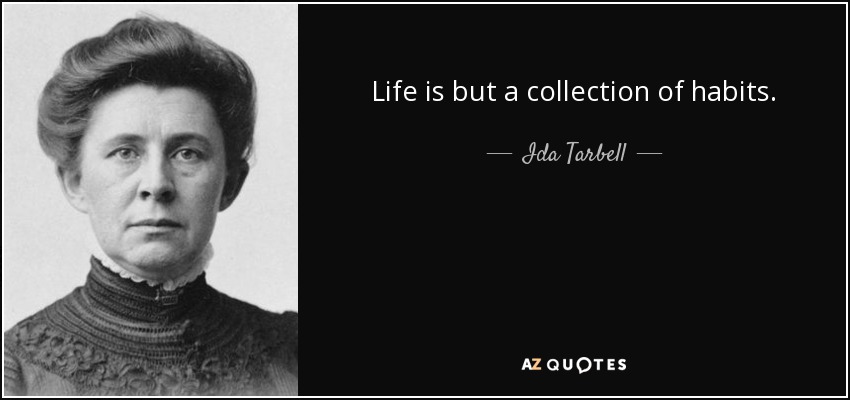 Life is but a collection of habits. - Ida Tarbell