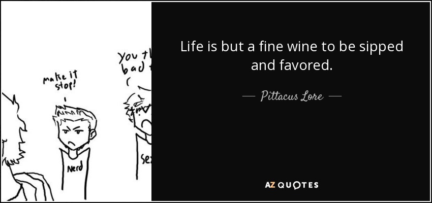 Life is but a fine wine to be sipped and favored. - Pittacus Lore