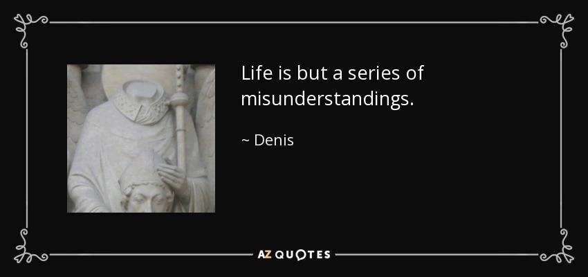 Life is but a series of misunderstandings. - Denis