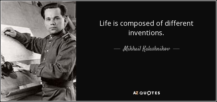 Life is composed of different inventions. - Mikhail Kalashnikov