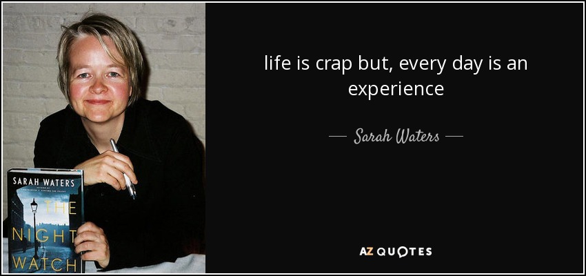 life is crap but, every day is an experience - Sarah Waters