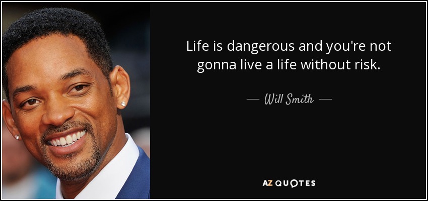 Life is dangerous and you're not gonna live a life without risk. - Will Smith