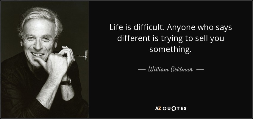 Life is difficult. Anyone who says different is trying to sell you something. - William Goldman