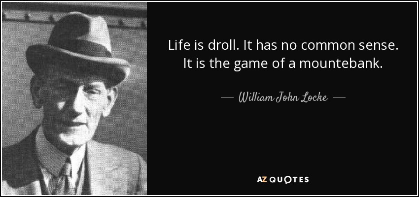 Life is droll. It has no common sense. It is the game of a mountebank. - William John Locke