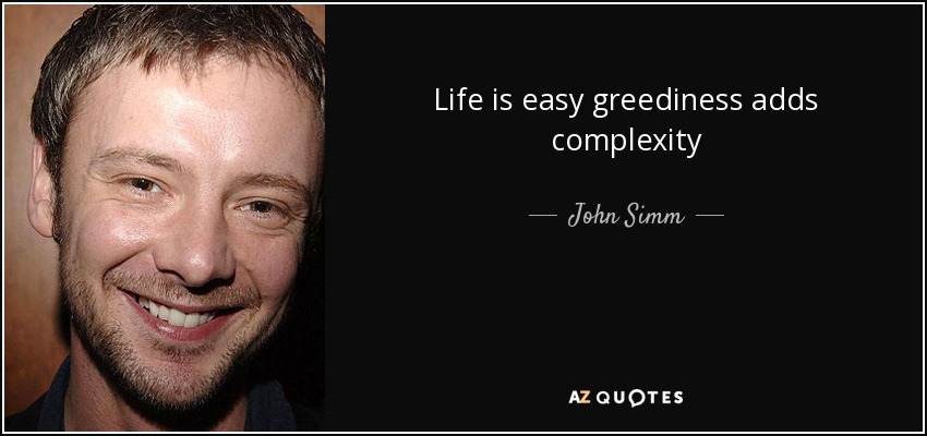 Life is easy greediness adds complexity - John Simm