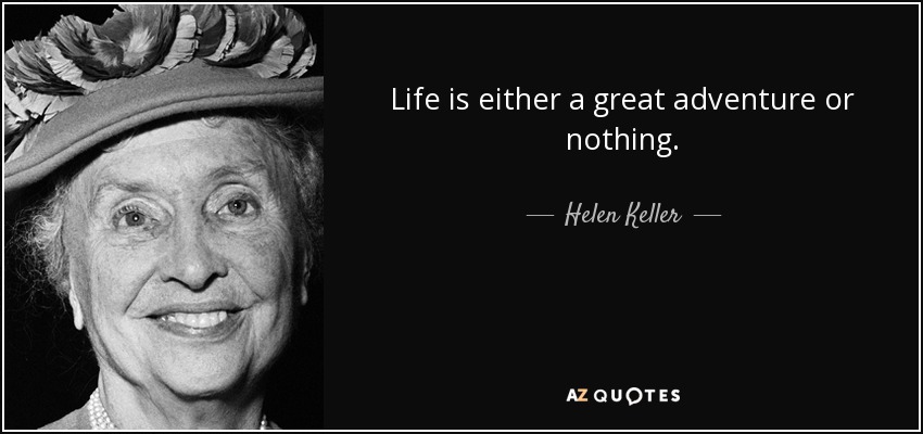 Life is either a great adventure or nothing. - Helen Keller