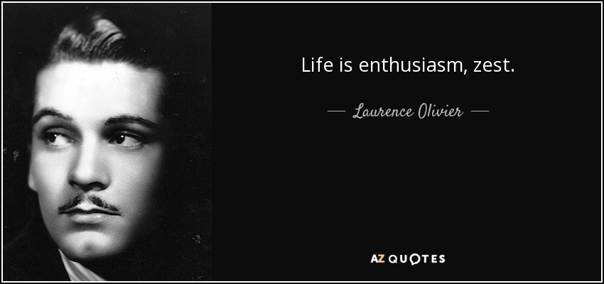 Life is enthusiasm, zest. - Laurence Olivier