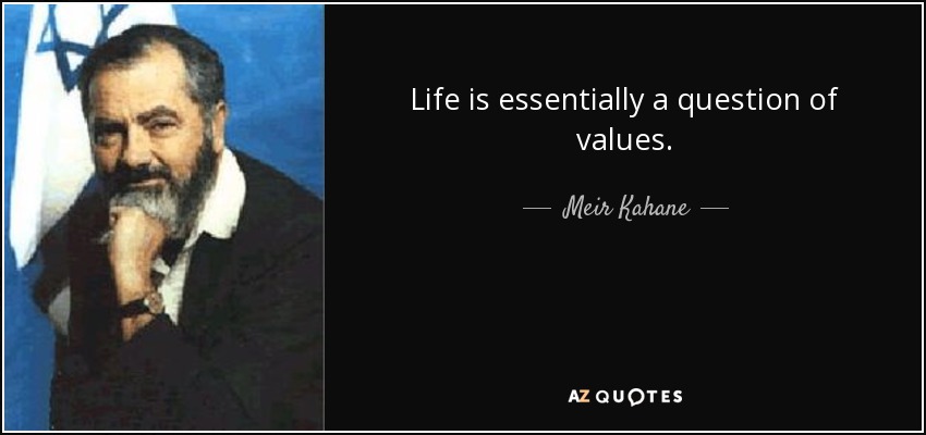 Life is essentially a question of values. - Meir Kahane