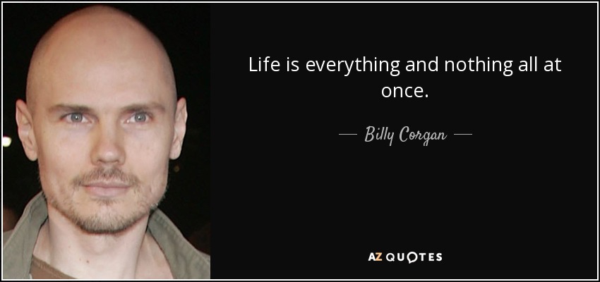 Life is everything and nothing all at once. - Billy Corgan