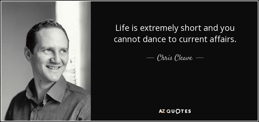 Life is extremely short and you cannot dance to current affairs. - Chris Cleave