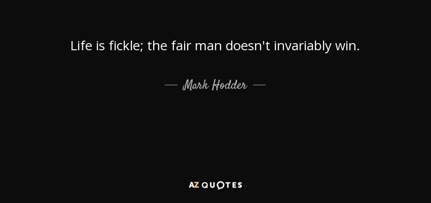 Life is fickle; the fair man doesn't invariably win. - Mark Hodder