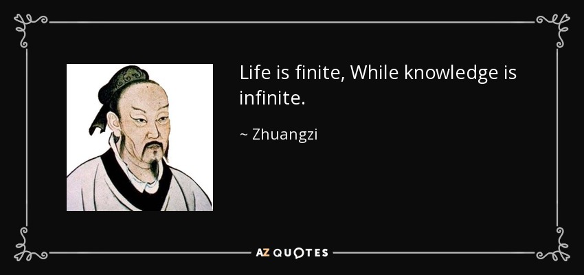 Life is finite, While knowledge is infinite. - Zhuangzi