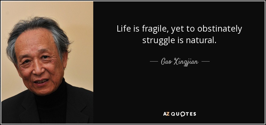 Life is fragile, yet to obstinately struggle is natural. - Gao Xingjian