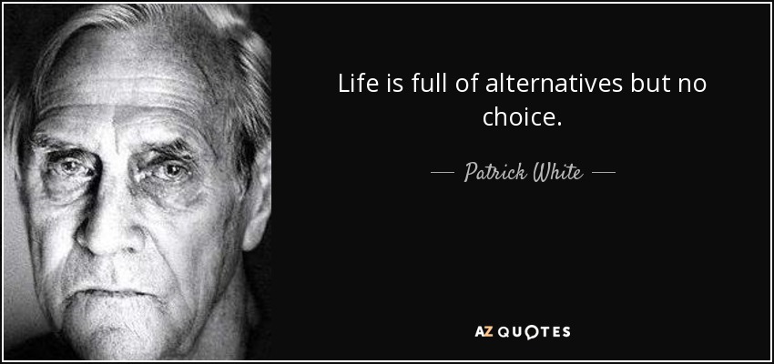 Life is full of alternatives but no choice. - Patrick White