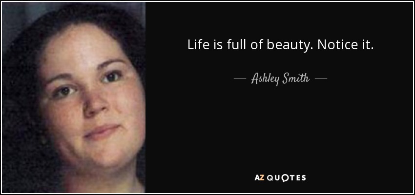 Life is full of beauty. Notice it. - Ashley Smith