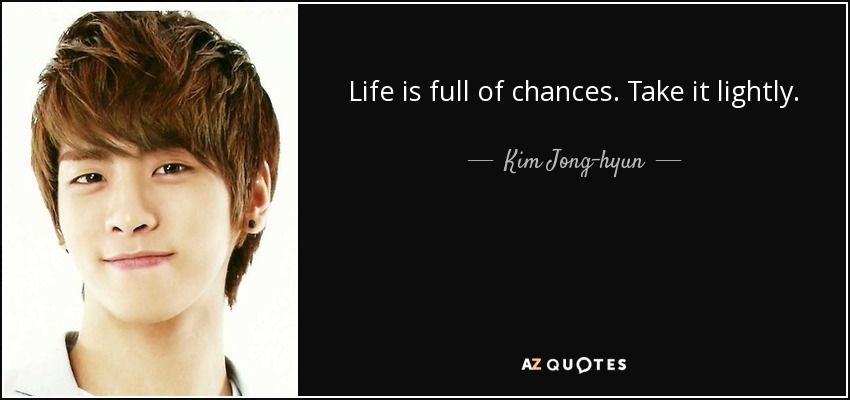 Life is full of chances. Take it lightly. - Kim Jong-hyun