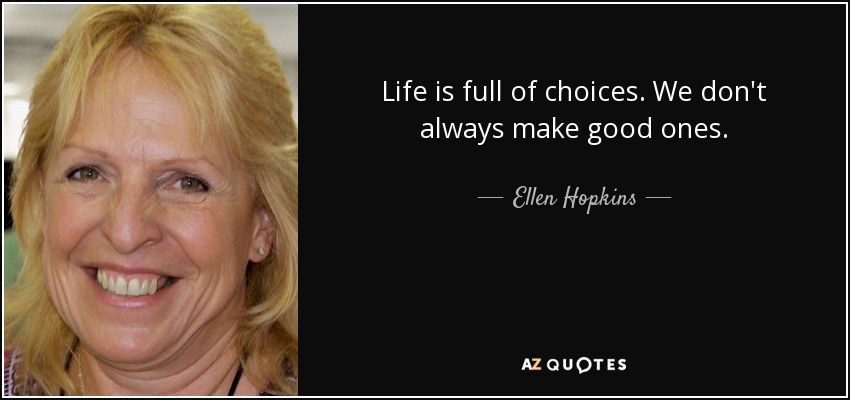 Life is full of choices. We don't always make good ones. - Ellen Hopkins