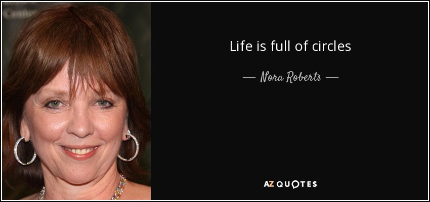 Life is full of circles - Nora Roberts