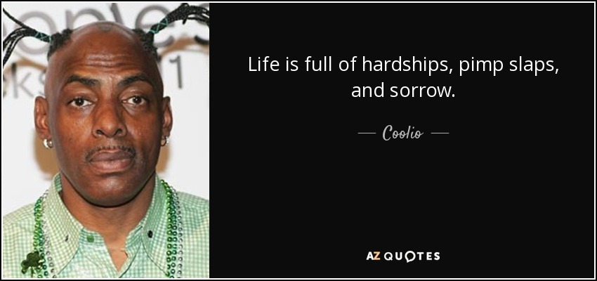 Life is full of hardships, pimp slaps, and sorrow. - Coolio