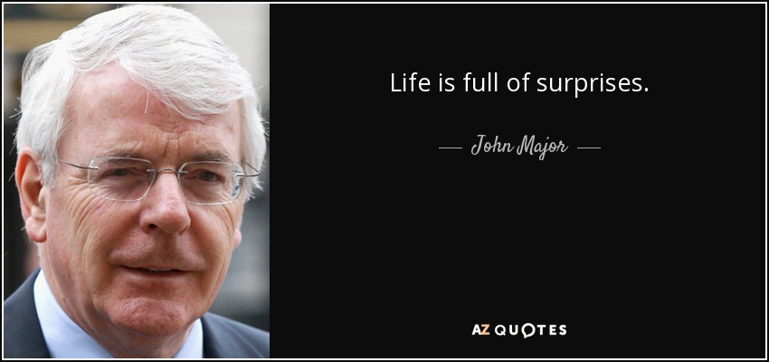 Life is full of surprises. - John Major